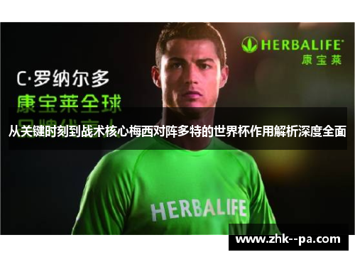 从关键时刻到战术核心梅西对阵多特的世界杯作用解析深度全面
